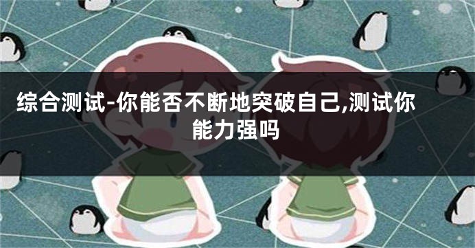 综合测试-你能否不断地突破自己,测试你能力强吗