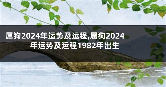 属狗2024年运势及运程,属狗2024年运势及运程1982年出生
