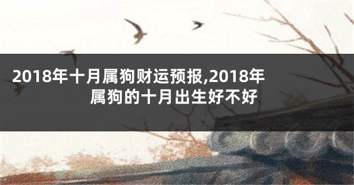2018年十月属狗财运预报,2018年属狗的十月出生好不好