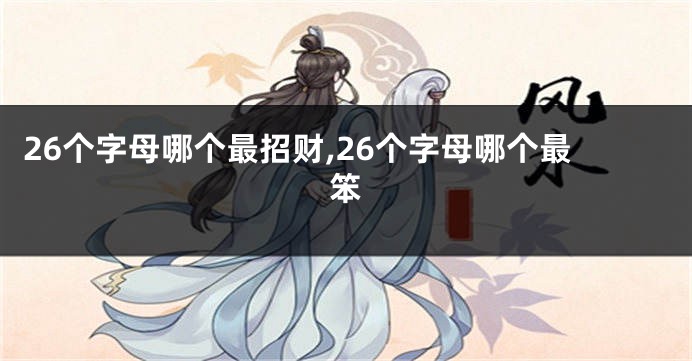 26个字母哪个最招财,26个字母哪个最笨