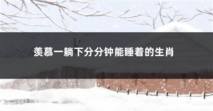 羡慕一躺下分分钟能睡着的生肖