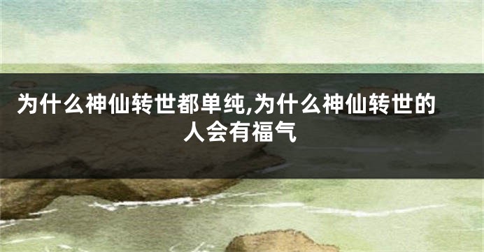 为什么神仙转世都单纯,为什么神仙转世的人会有福气