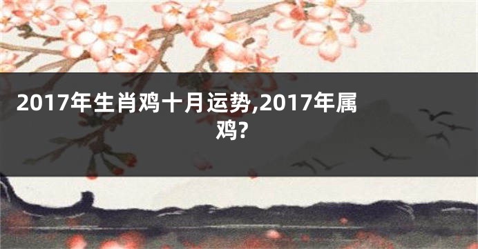 2017年生肖鸡十月运势,2017年属鸡?