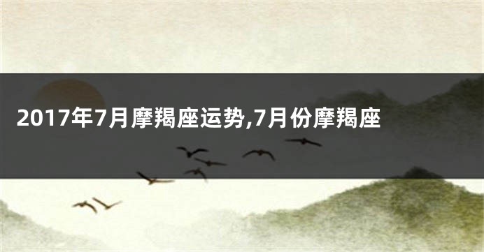 2017年7月摩羯座运势,7月份摩羯座
