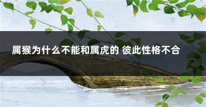 属猴为什么不能和属虎的 彼此性格不合