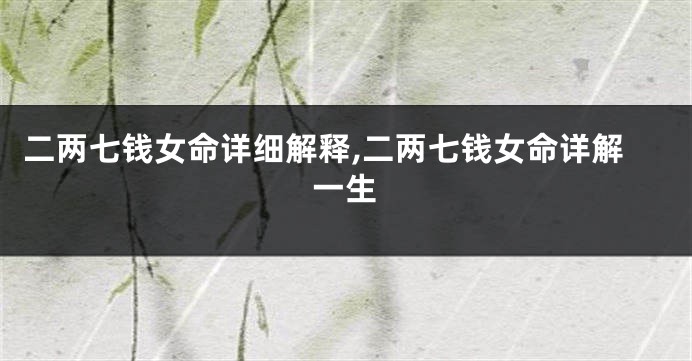 二两七钱女命详细解释,二两七钱女命详解一生
