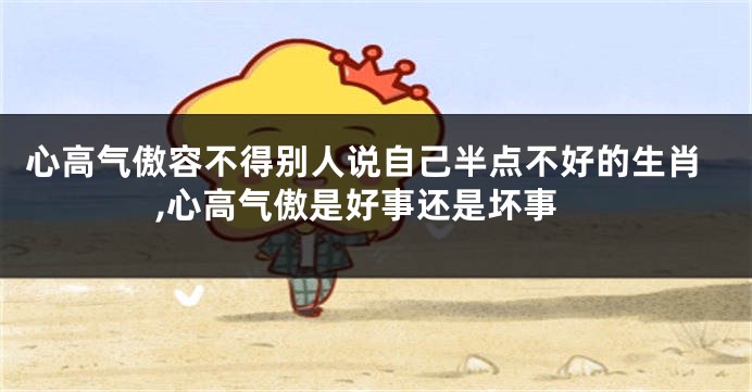 心高气傲容不得别人说自己半点不好的生肖,心高气傲是好事还是坏事