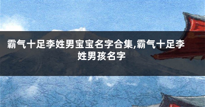 霸气十足李姓男宝宝名字合集,霸气十足李姓男孩名字