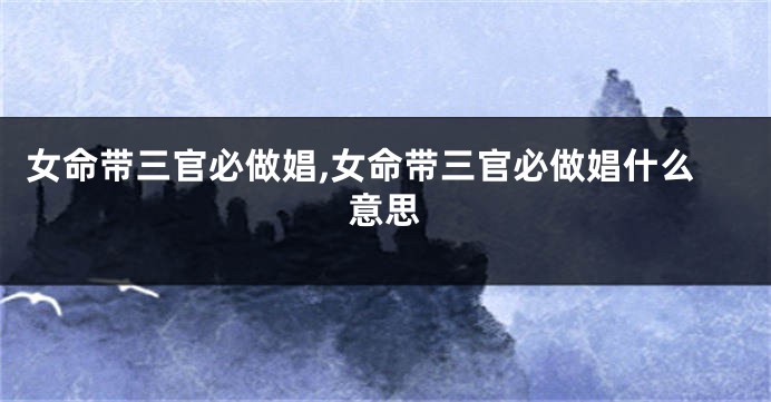 女命带三官必做娼,女命带三官必做娼什么意思