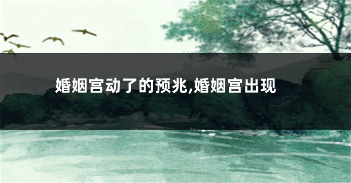 婚姻宫动了的预兆,婚姻宫出现