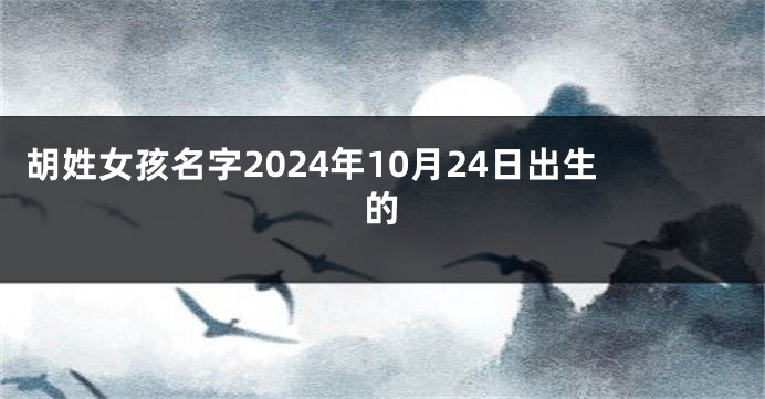 胡姓女孩名字2024年10月24日出生的