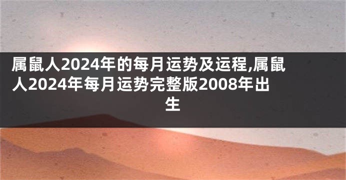 属鼠人2024年的每月运势及运程,属鼠人2024年每月运势完整版2008年出生