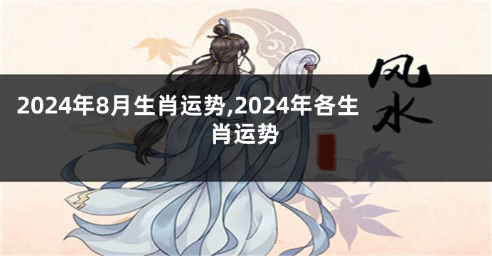 2024年8月生肖运势,2024年各生肖运势