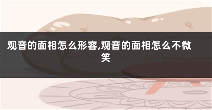 观音的面相怎么形容,观音的面相怎么不微笑