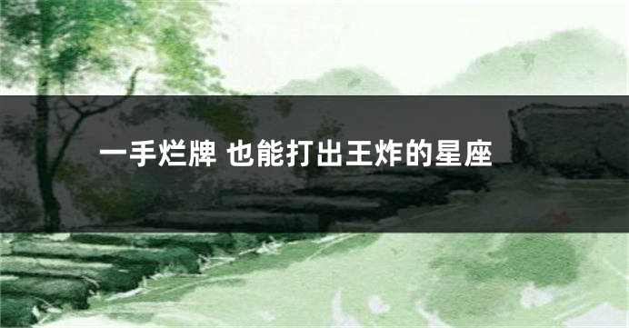 一手烂牌 也能打出王炸的星座