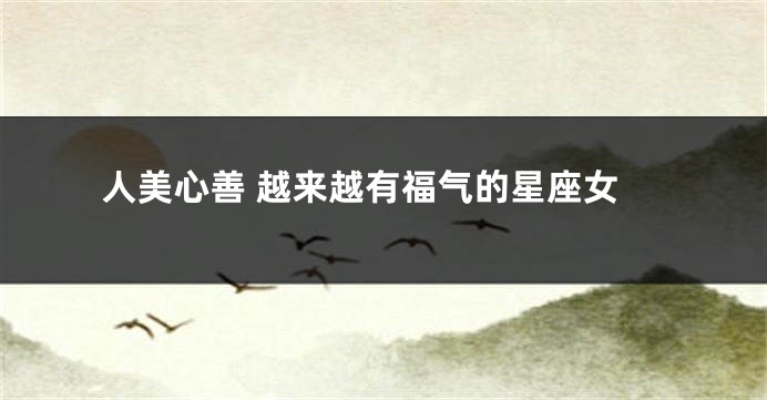 人美心善 越来越有福气的星座女