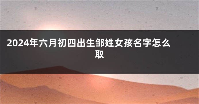 2024年六月初四出生邹姓女孩名字怎么取