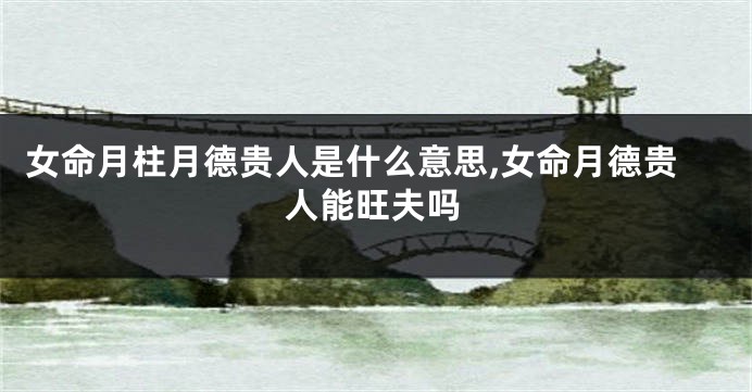 女命月柱月德贵人是什么意思,女命月德贵人能旺夫吗