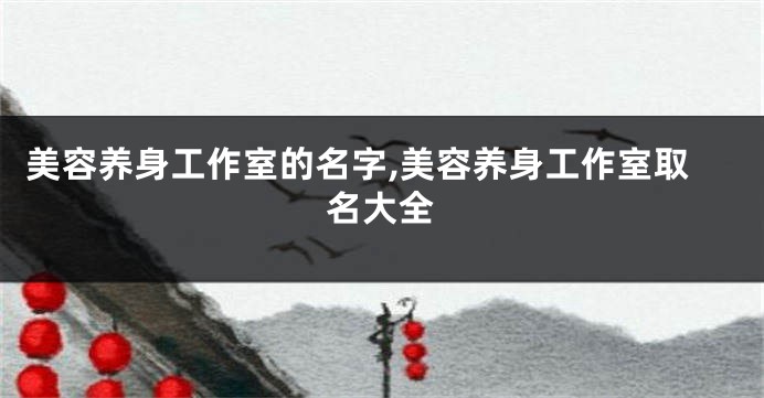 美容养身工作室的名字,美容养身工作室取名大全
