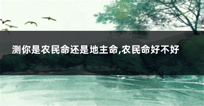 测你是农民命还是地主命,农民命好不好
