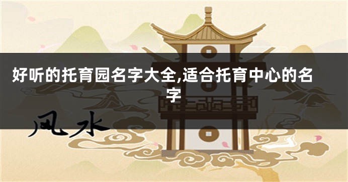 好听的托育园名字大全,适合托育中心的名字