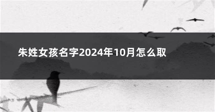 朱姓女孩名字2024年10月怎么取