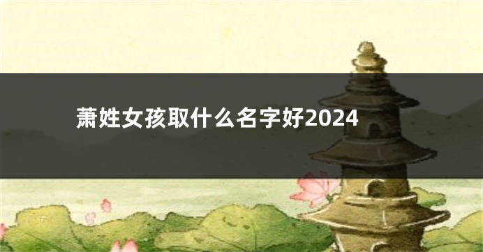 萧姓女孩取什么名字好2024