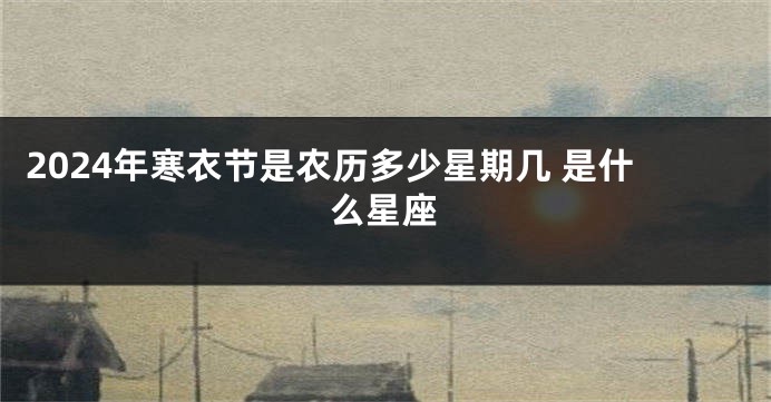 2024年寒衣节是农历多少星期几 是什么星座