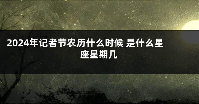 2024年记者节农历什么时候 是什么星座星期几
