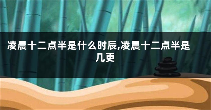 凌晨十二点半是什么时辰,凌晨十二点半是几更
