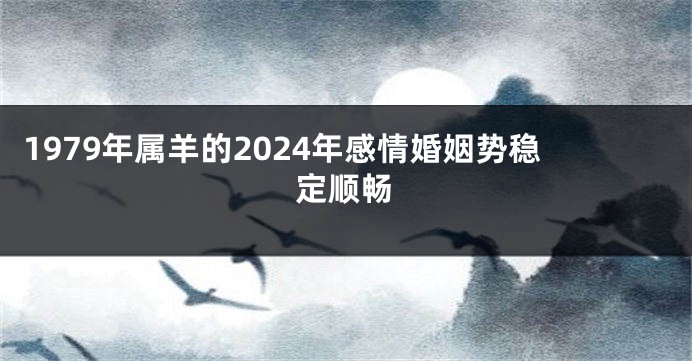 1979年属羊的2024年感情婚姻势稳定顺畅