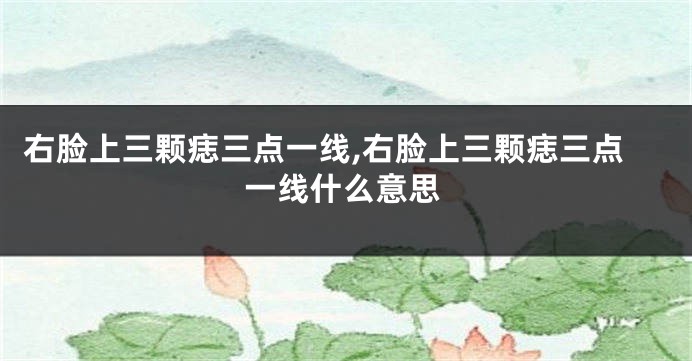 右脸上三颗痣三点一线,右脸上三颗痣三点一线什么意思