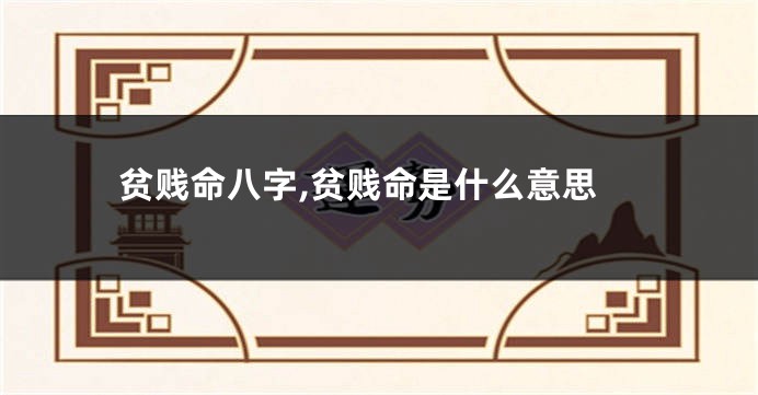 贫贱命八字,贫贱命是什么意思