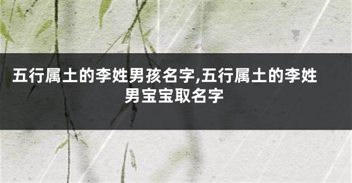 五行属土的李姓男孩名字,五行属土的李姓男宝宝取名字