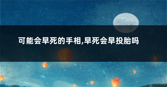 可能会早死的手相,早死会早投胎吗