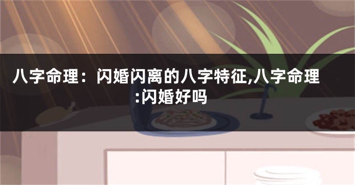 八字命理：闪婚闪离的八字特征,八字命理:闪婚好吗