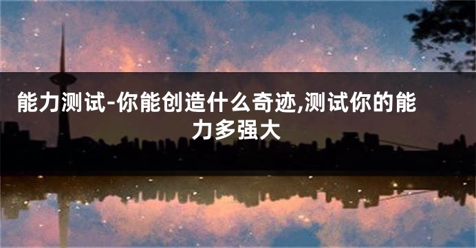 能力测试-你能创造什么奇迹,测试你的能力多强大