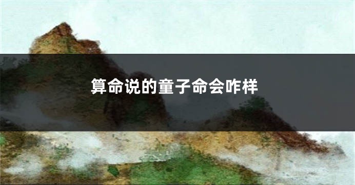 算命说的童子命会咋样