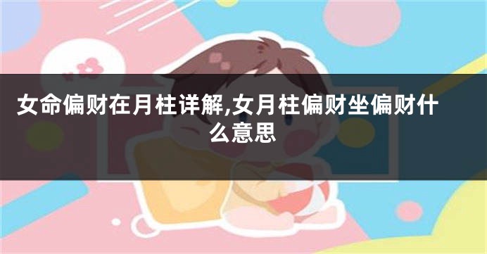 女命偏财在月柱详解,女月柱偏财坐偏财什么意思