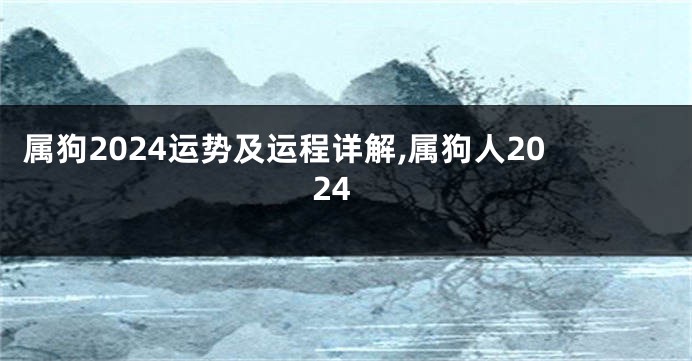 属狗2024运势及运程详解,属狗人2024