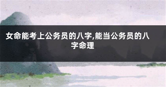 女命能考上公务员的八字,能当公务员的八字命理