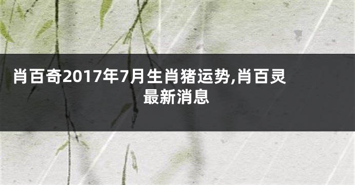 肖百奇2017年7月生肖猪运势,肖百灵最新消息