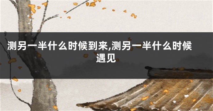 测另一半什么时候到来,测另一半什么时候遇见