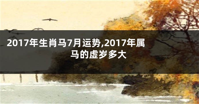 2017年生肖马7月运势,2017年属马的虚岁多大