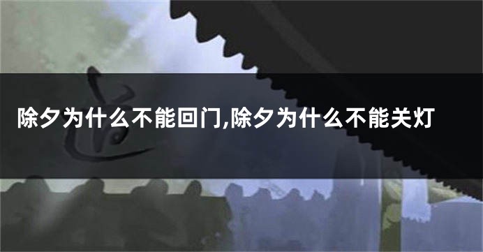除夕为什么不能回门,除夕为什么不能关灯