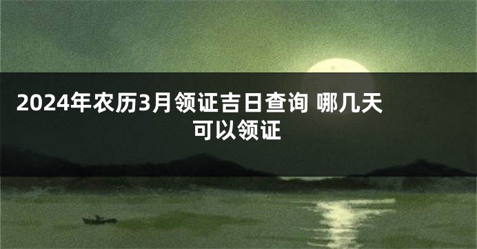 2024年农历3月领证吉日查询 哪几天可以领证