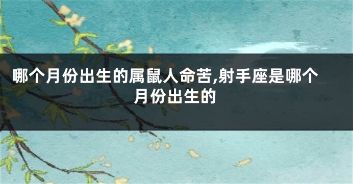 哪个月份出生的属鼠人命苦,射手座是哪个月份出生的