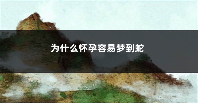 为什么怀孕容易梦到蛇