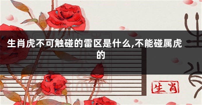 生肖虎不可触碰的雷区是什么,不能碰属虎的