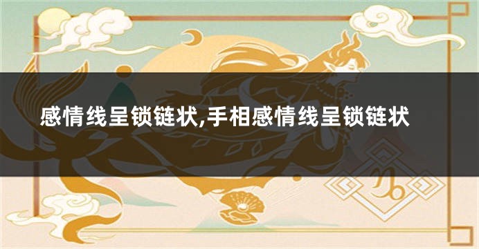 感情线呈锁链状,手相感情线呈锁链状